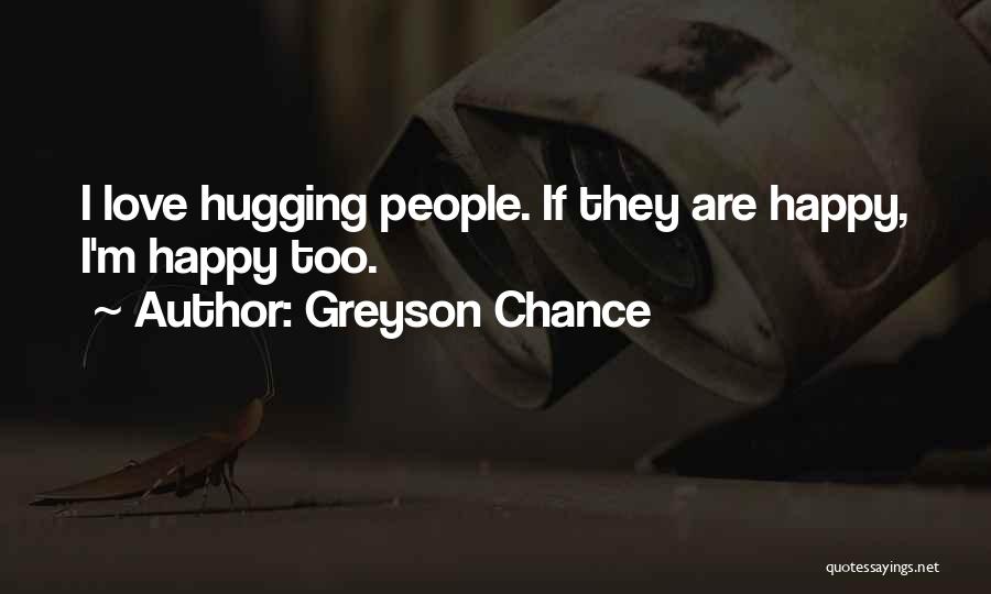 Greyson Chance Quotes: I Love Hugging People. If They Are Happy, I'm Happy Too.