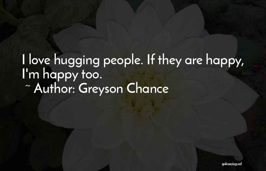 Greyson Chance Quotes: I Love Hugging People. If They Are Happy, I'm Happy Too.