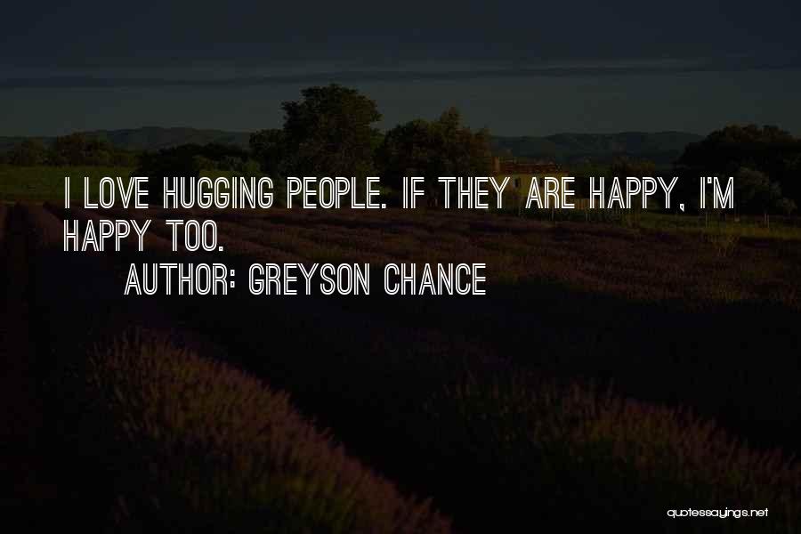 Greyson Chance Quotes: I Love Hugging People. If They Are Happy, I'm Happy Too.