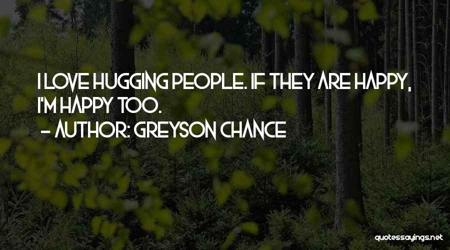 Greyson Chance Quotes: I Love Hugging People. If They Are Happy, I'm Happy Too.