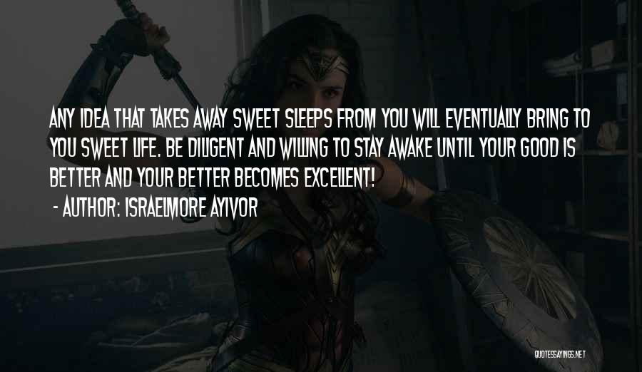 Israelmore Ayivor Quotes: Any Idea That Takes Away Sweet Sleeps From You Will Eventually Bring To You Sweet Life. Be Diligent And Willing