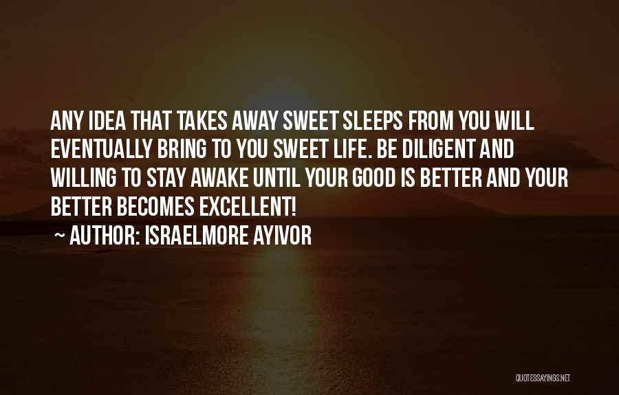 Israelmore Ayivor Quotes: Any Idea That Takes Away Sweet Sleeps From You Will Eventually Bring To You Sweet Life. Be Diligent And Willing