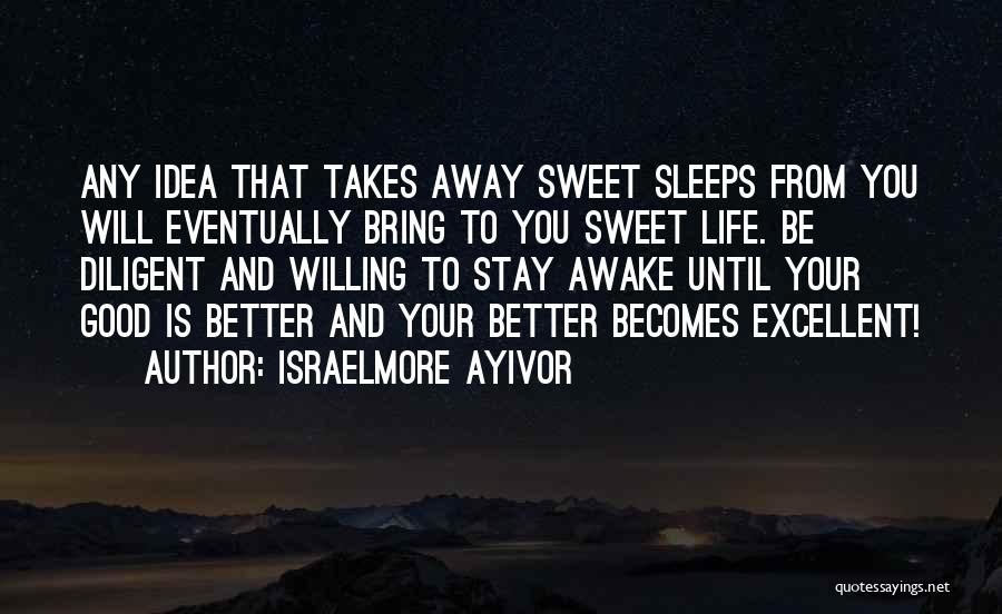 Israelmore Ayivor Quotes: Any Idea That Takes Away Sweet Sleeps From You Will Eventually Bring To You Sweet Life. Be Diligent And Willing