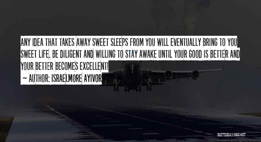 Israelmore Ayivor Quotes: Any Idea That Takes Away Sweet Sleeps From You Will Eventually Bring To You Sweet Life. Be Diligent And Willing