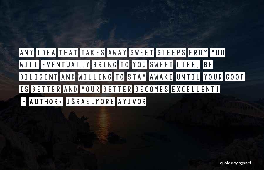 Israelmore Ayivor Quotes: Any Idea That Takes Away Sweet Sleeps From You Will Eventually Bring To You Sweet Life. Be Diligent And Willing