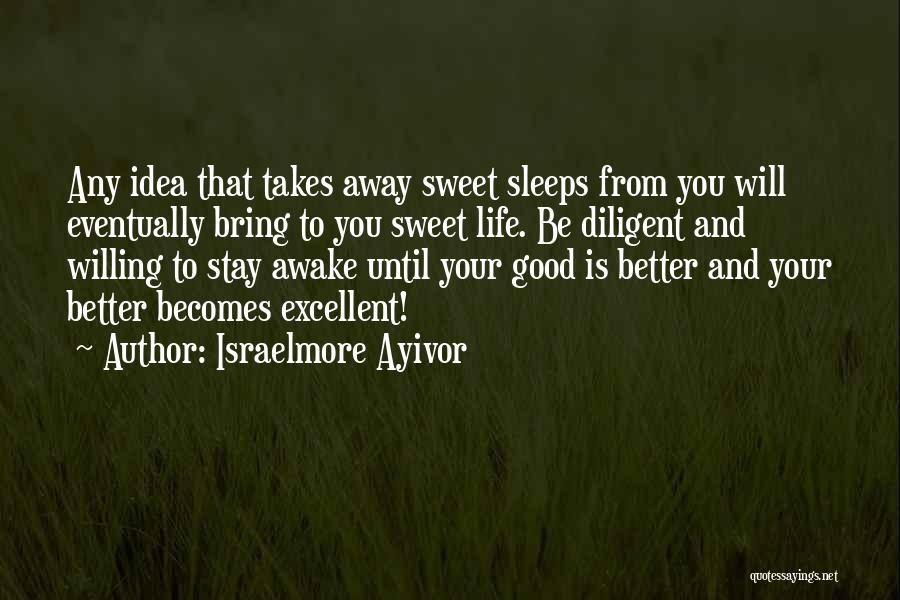 Israelmore Ayivor Quotes: Any Idea That Takes Away Sweet Sleeps From You Will Eventually Bring To You Sweet Life. Be Diligent And Willing