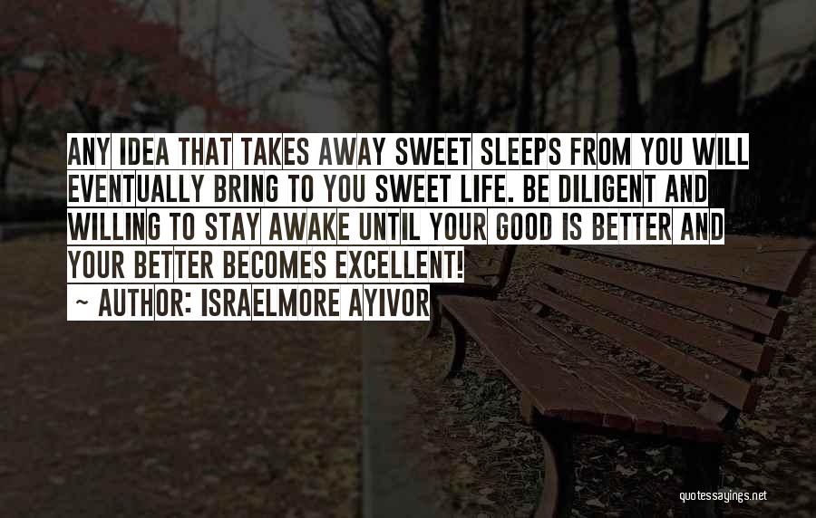 Israelmore Ayivor Quotes: Any Idea That Takes Away Sweet Sleeps From You Will Eventually Bring To You Sweet Life. Be Diligent And Willing