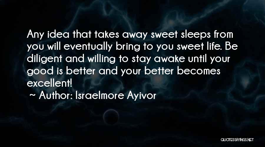 Israelmore Ayivor Quotes: Any Idea That Takes Away Sweet Sleeps From You Will Eventually Bring To You Sweet Life. Be Diligent And Willing