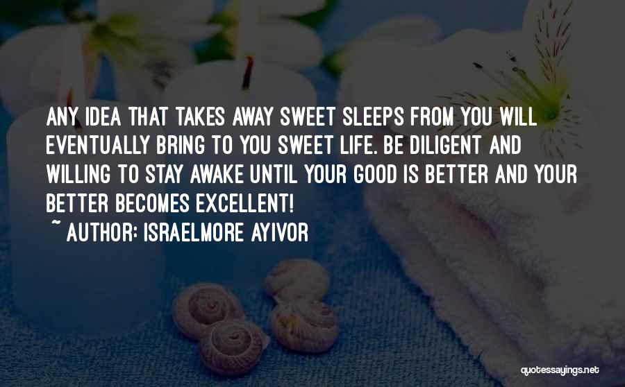 Israelmore Ayivor Quotes: Any Idea That Takes Away Sweet Sleeps From You Will Eventually Bring To You Sweet Life. Be Diligent And Willing