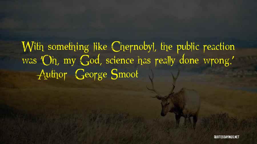 George Smoot Quotes: With Something Like Chernobyl, The Public Reaction Was 'oh, My God, Science Has Really Done Wrong.'
