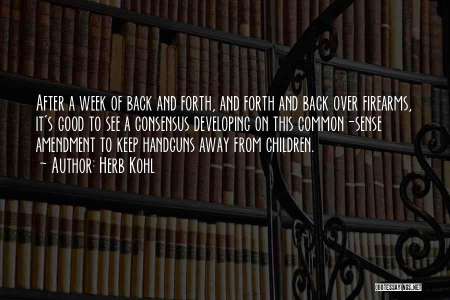 Herb Kohl Quotes: After A Week Of Back And Forth, And Forth And Back Over Firearms, It's Good To See A Consensus Developing