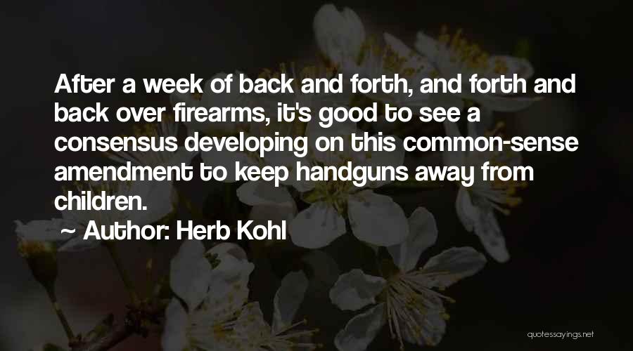 Herb Kohl Quotes: After A Week Of Back And Forth, And Forth And Back Over Firearms, It's Good To See A Consensus Developing