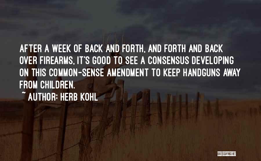 Herb Kohl Quotes: After A Week Of Back And Forth, And Forth And Back Over Firearms, It's Good To See A Consensus Developing