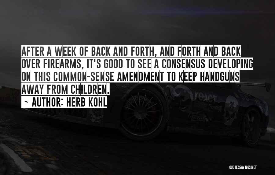 Herb Kohl Quotes: After A Week Of Back And Forth, And Forth And Back Over Firearms, It's Good To See A Consensus Developing