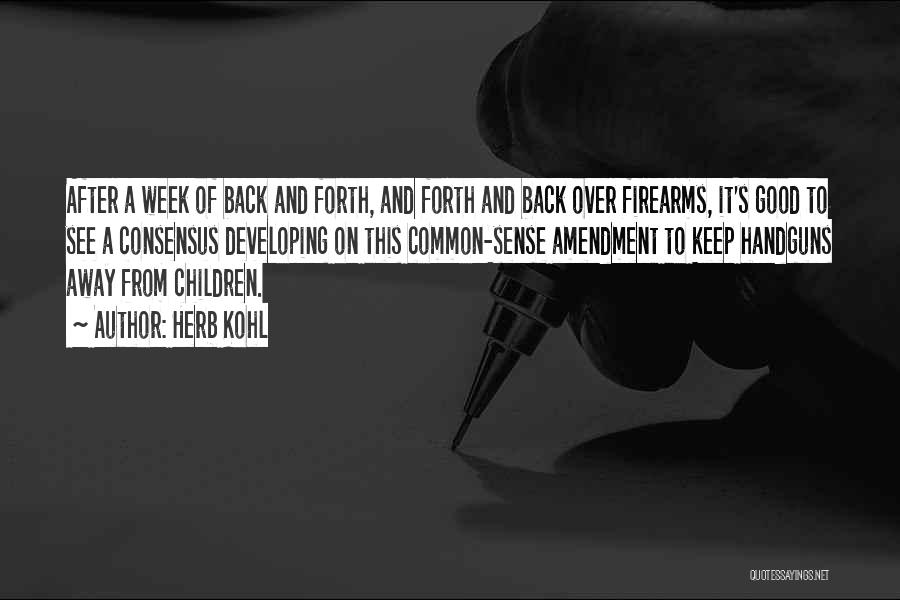 Herb Kohl Quotes: After A Week Of Back And Forth, And Forth And Back Over Firearms, It's Good To See A Consensus Developing