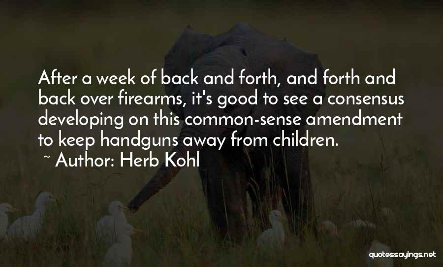Herb Kohl Quotes: After A Week Of Back And Forth, And Forth And Back Over Firearms, It's Good To See A Consensus Developing