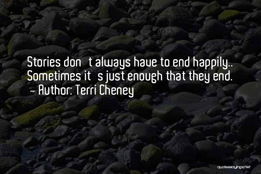 Terri Cheney Quotes: Stories Don't Always Have To End Happily.. Sometimes It's Just Enough That They End.