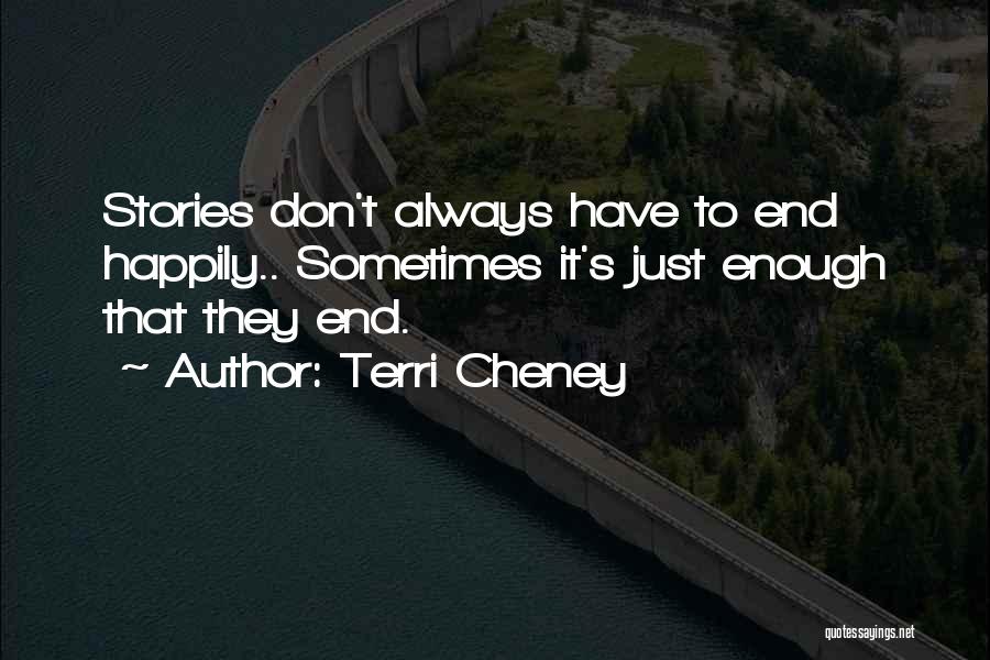 Terri Cheney Quotes: Stories Don't Always Have To End Happily.. Sometimes It's Just Enough That They End.