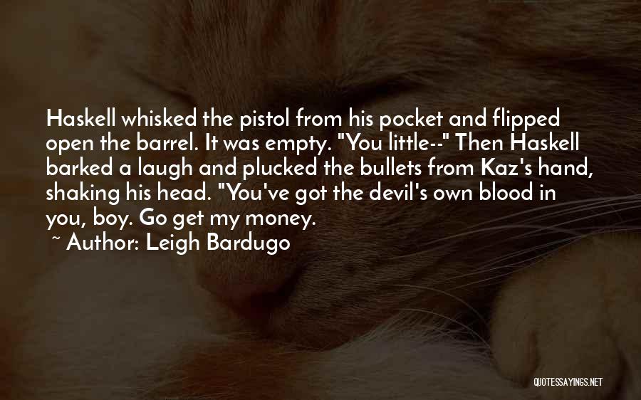 Leigh Bardugo Quotes: Haskell Whisked The Pistol From His Pocket And Flipped Open The Barrel. It Was Empty. You Little-- Then Haskell Barked