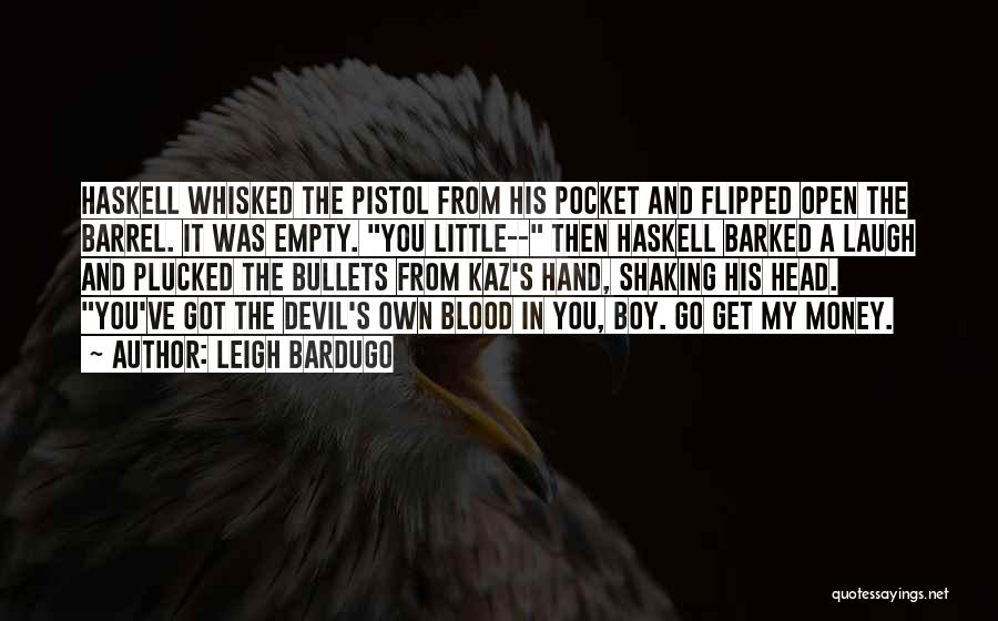 Leigh Bardugo Quotes: Haskell Whisked The Pistol From His Pocket And Flipped Open The Barrel. It Was Empty. You Little-- Then Haskell Barked