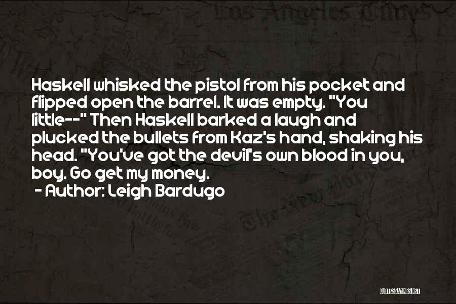 Leigh Bardugo Quotes: Haskell Whisked The Pistol From His Pocket And Flipped Open The Barrel. It Was Empty. You Little-- Then Haskell Barked