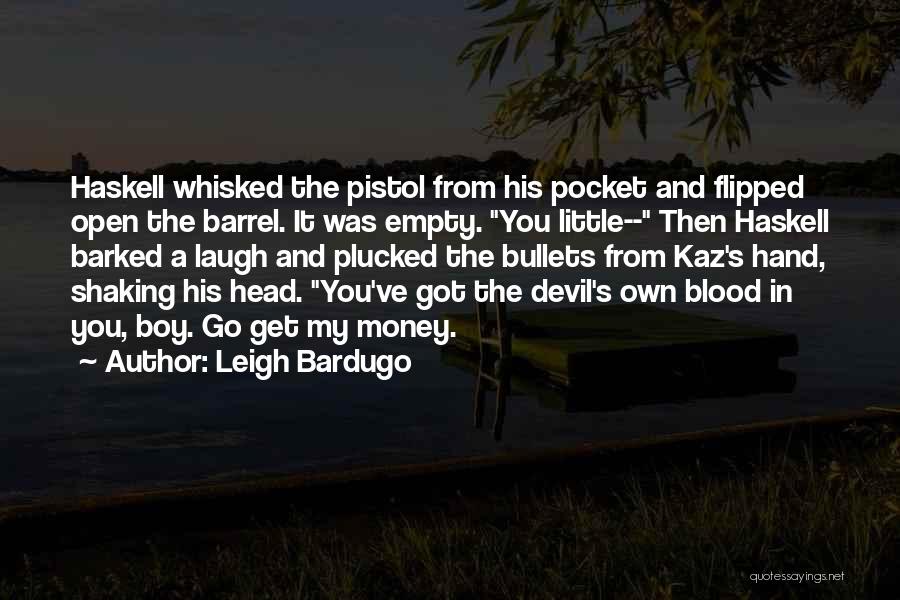 Leigh Bardugo Quotes: Haskell Whisked The Pistol From His Pocket And Flipped Open The Barrel. It Was Empty. You Little-- Then Haskell Barked