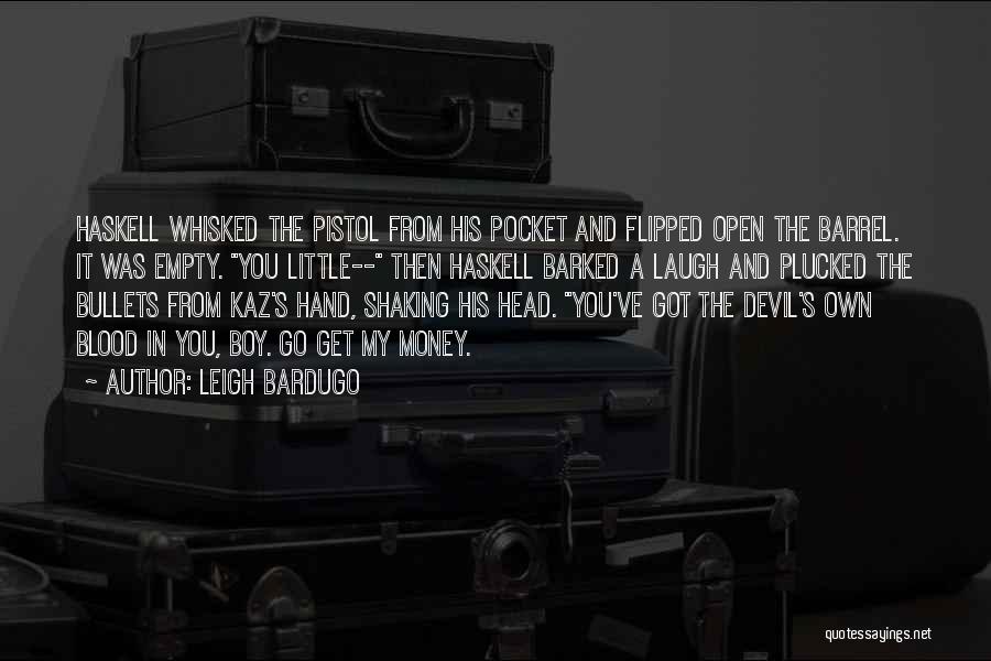 Leigh Bardugo Quotes: Haskell Whisked The Pistol From His Pocket And Flipped Open The Barrel. It Was Empty. You Little-- Then Haskell Barked