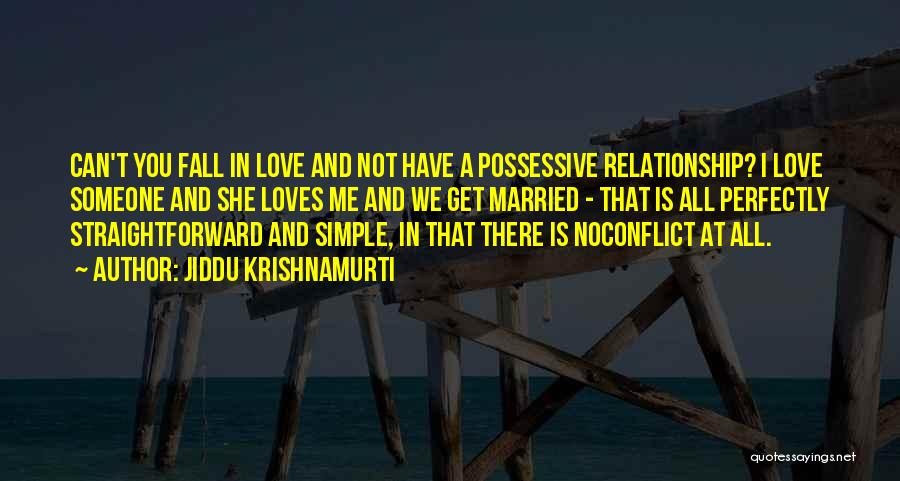 Jiddu Krishnamurti Quotes: Can't You Fall In Love And Not Have A Possessive Relationship? I Love Someone And She Loves Me And We