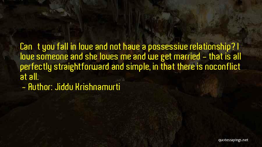 Jiddu Krishnamurti Quotes: Can't You Fall In Love And Not Have A Possessive Relationship? I Love Someone And She Loves Me And We