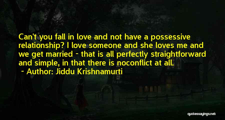 Jiddu Krishnamurti Quotes: Can't You Fall In Love And Not Have A Possessive Relationship? I Love Someone And She Loves Me And We