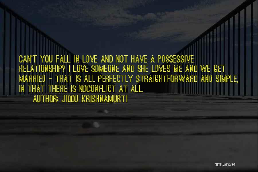 Jiddu Krishnamurti Quotes: Can't You Fall In Love And Not Have A Possessive Relationship? I Love Someone And She Loves Me And We