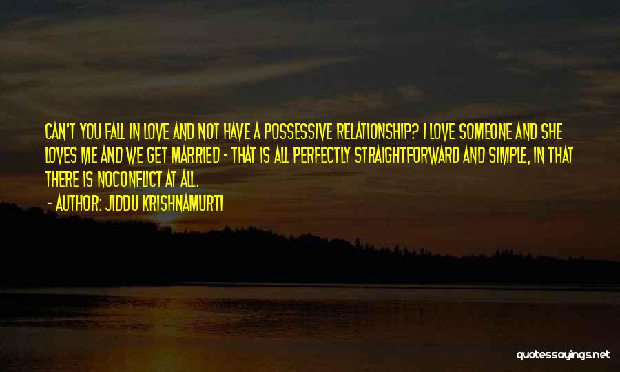 Jiddu Krishnamurti Quotes: Can't You Fall In Love And Not Have A Possessive Relationship? I Love Someone And She Loves Me And We