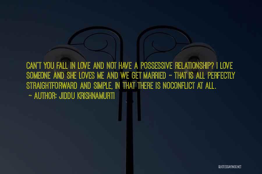 Jiddu Krishnamurti Quotes: Can't You Fall In Love And Not Have A Possessive Relationship? I Love Someone And She Loves Me And We