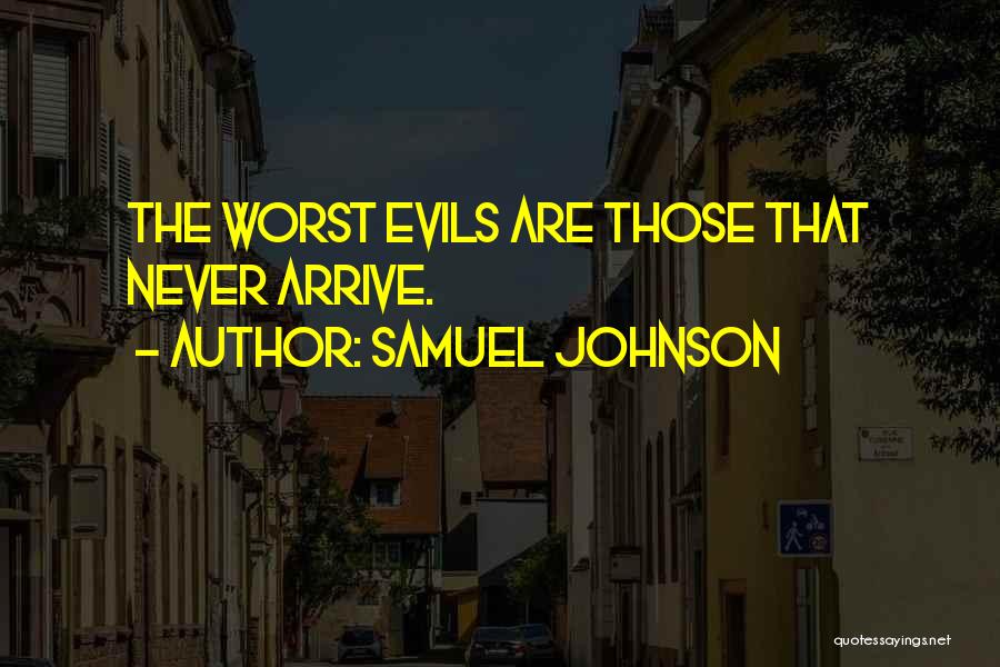 Samuel Johnson Quotes: The Worst Evils Are Those That Never Arrive.