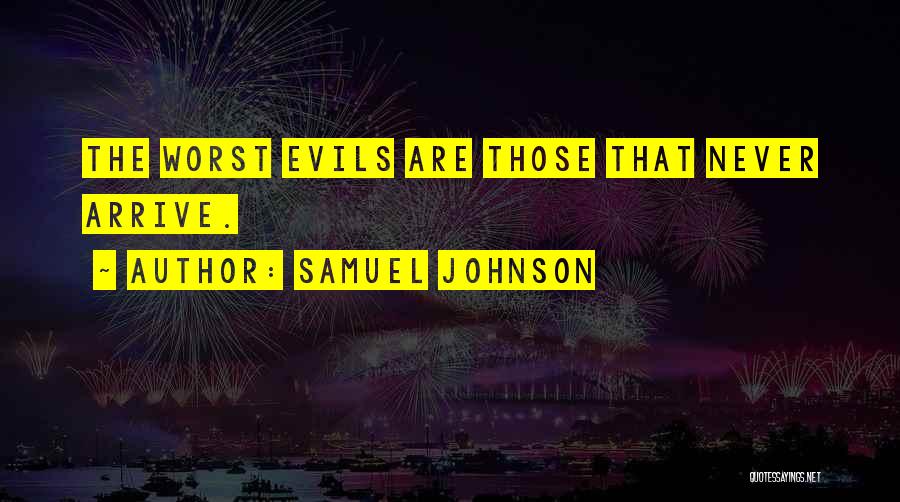Samuel Johnson Quotes: The Worst Evils Are Those That Never Arrive.
