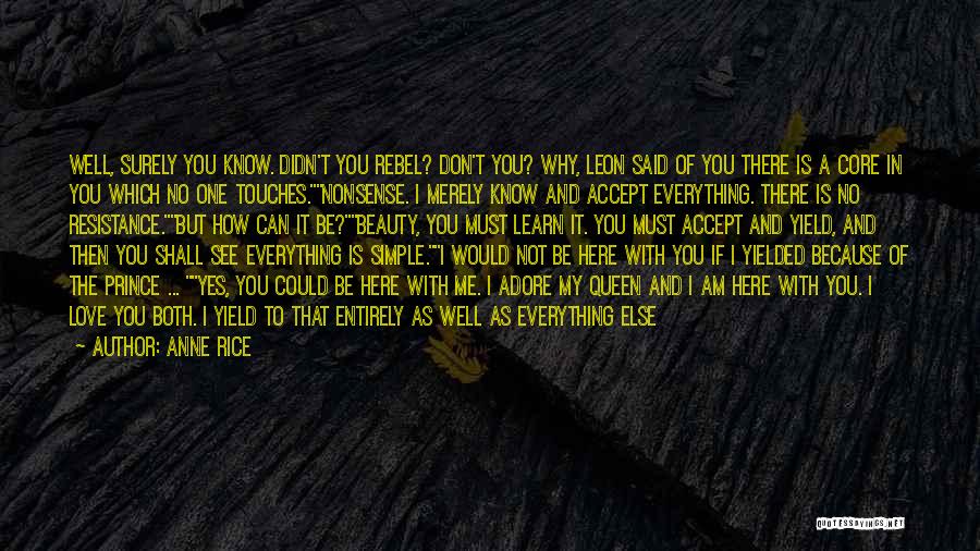 Anne Rice Quotes: Well, Surely You Know. Didn't You Rebel? Don't You? Why, Leon Said Of You There Is A Core In You