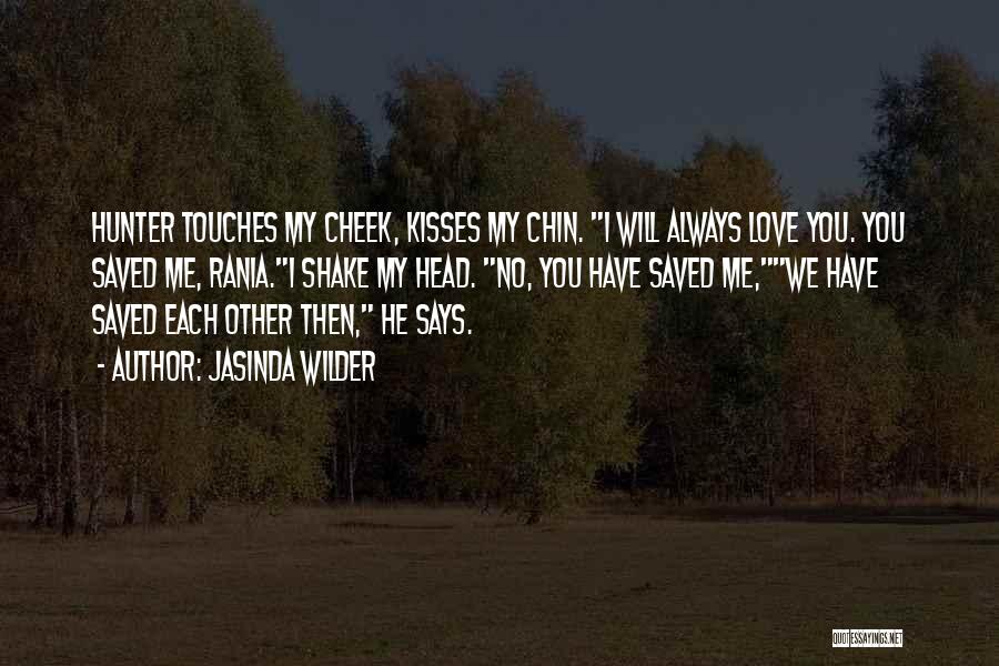 Jasinda Wilder Quotes: Hunter Touches My Cheek, Kisses My Chin. I Will Always Love You. You Saved Me, Rania.i Shake My Head. No,