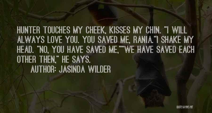 Jasinda Wilder Quotes: Hunter Touches My Cheek, Kisses My Chin. I Will Always Love You. You Saved Me, Rania.i Shake My Head. No,