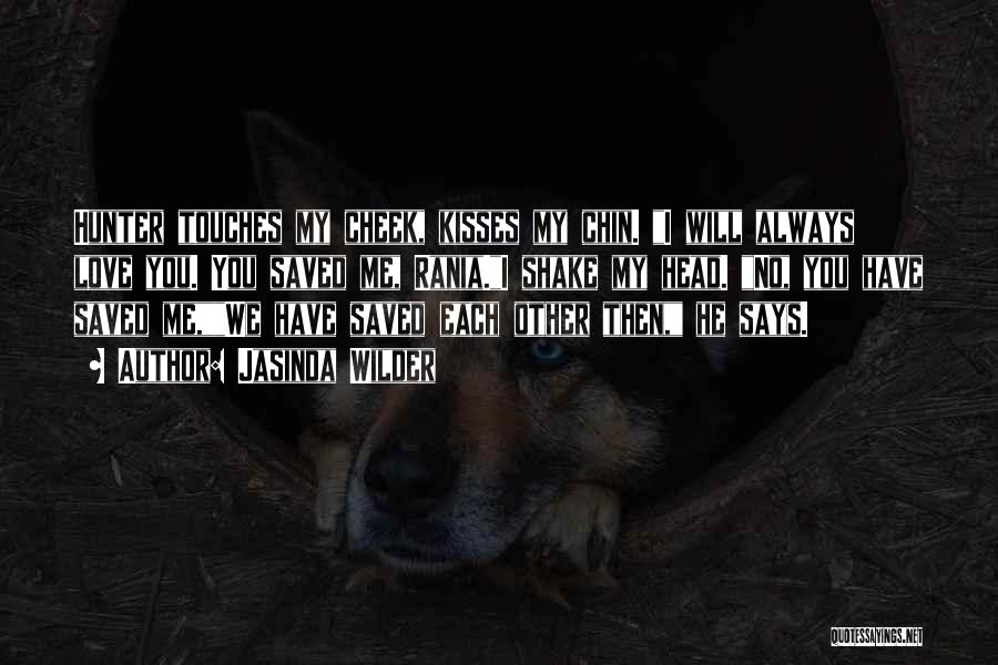 Jasinda Wilder Quotes: Hunter Touches My Cheek, Kisses My Chin. I Will Always Love You. You Saved Me, Rania.i Shake My Head. No,