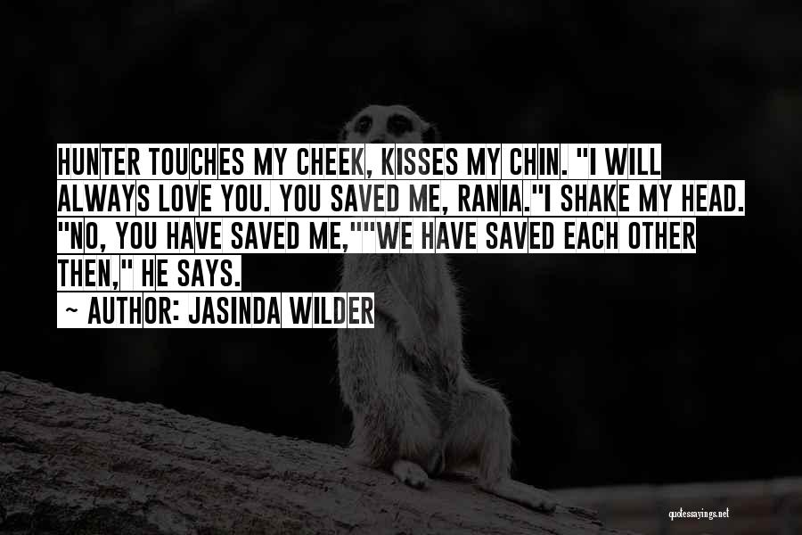 Jasinda Wilder Quotes: Hunter Touches My Cheek, Kisses My Chin. I Will Always Love You. You Saved Me, Rania.i Shake My Head. No,