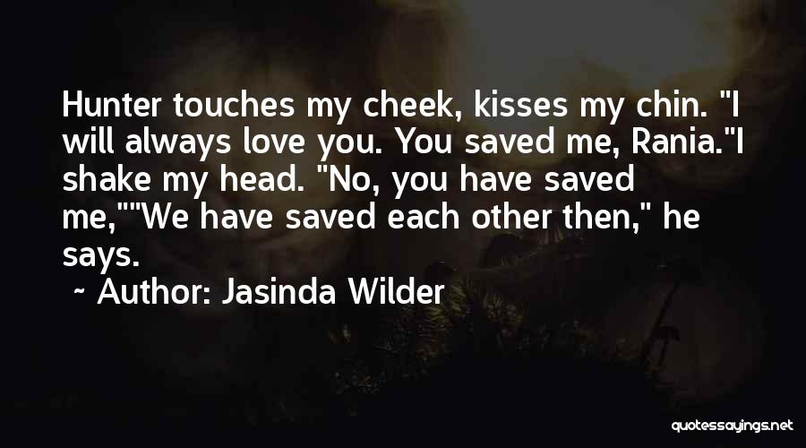 Jasinda Wilder Quotes: Hunter Touches My Cheek, Kisses My Chin. I Will Always Love You. You Saved Me, Rania.i Shake My Head. No,