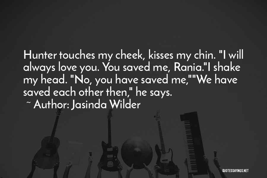 Jasinda Wilder Quotes: Hunter Touches My Cheek, Kisses My Chin. I Will Always Love You. You Saved Me, Rania.i Shake My Head. No,