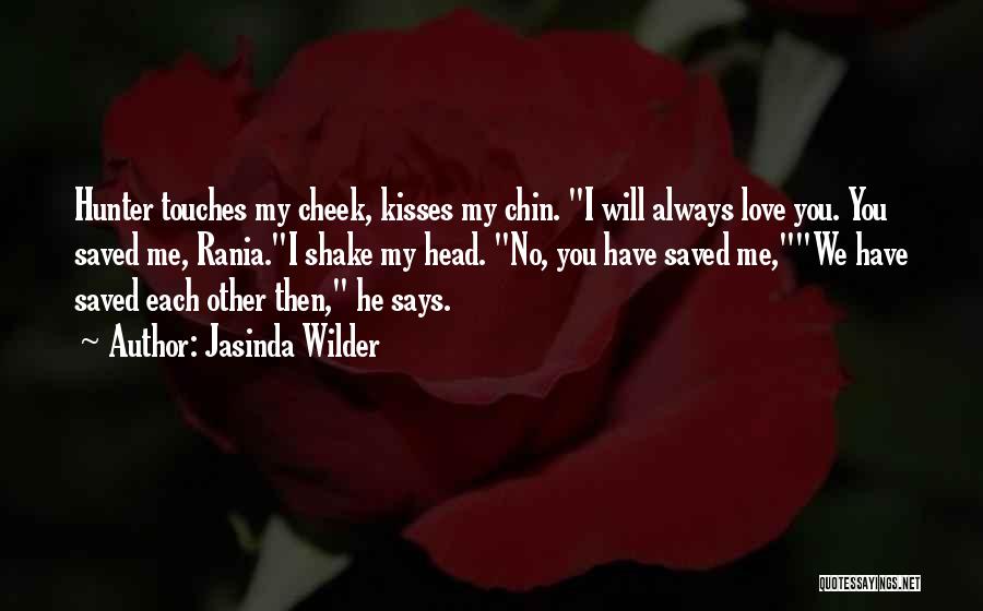 Jasinda Wilder Quotes: Hunter Touches My Cheek, Kisses My Chin. I Will Always Love You. You Saved Me, Rania.i Shake My Head. No,