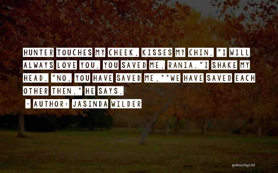 Jasinda Wilder Quotes: Hunter Touches My Cheek, Kisses My Chin. I Will Always Love You. You Saved Me, Rania.i Shake My Head. No,