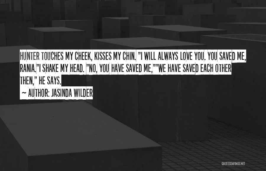 Jasinda Wilder Quotes: Hunter Touches My Cheek, Kisses My Chin. I Will Always Love You. You Saved Me, Rania.i Shake My Head. No,