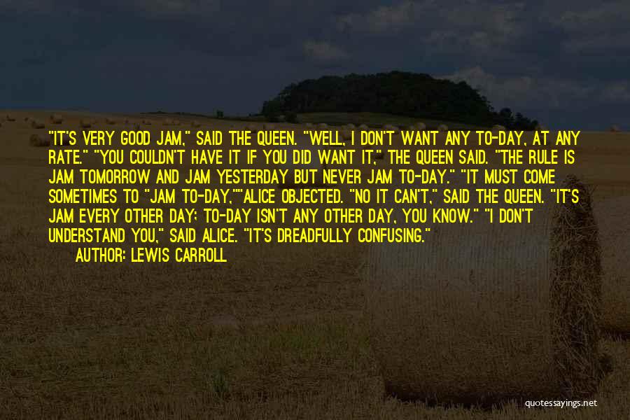Lewis Carroll Quotes: It's Very Good Jam, Said The Queen. Well, I Don't Want Any To-day, At Any Rate. You Couldn't Have It