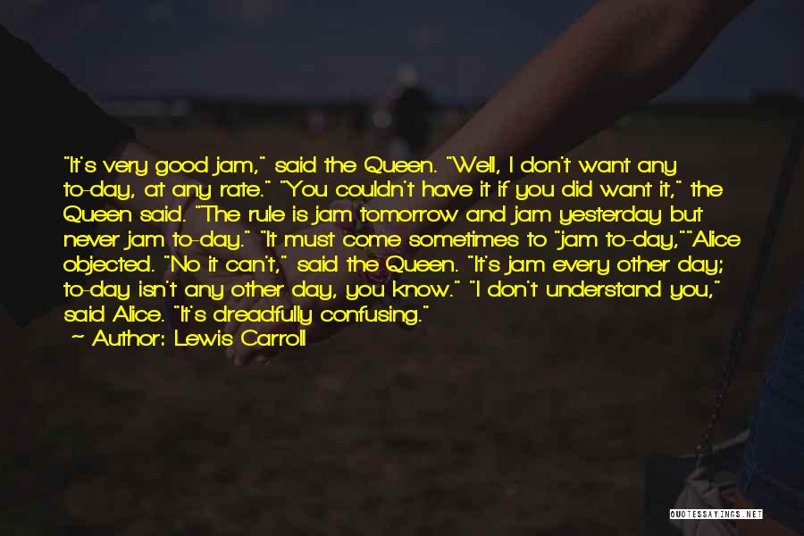 Lewis Carroll Quotes: It's Very Good Jam, Said The Queen. Well, I Don't Want Any To-day, At Any Rate. You Couldn't Have It