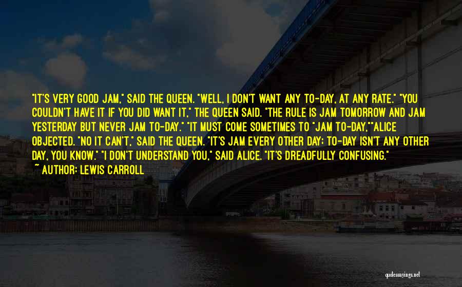 Lewis Carroll Quotes: It's Very Good Jam, Said The Queen. Well, I Don't Want Any To-day, At Any Rate. You Couldn't Have It