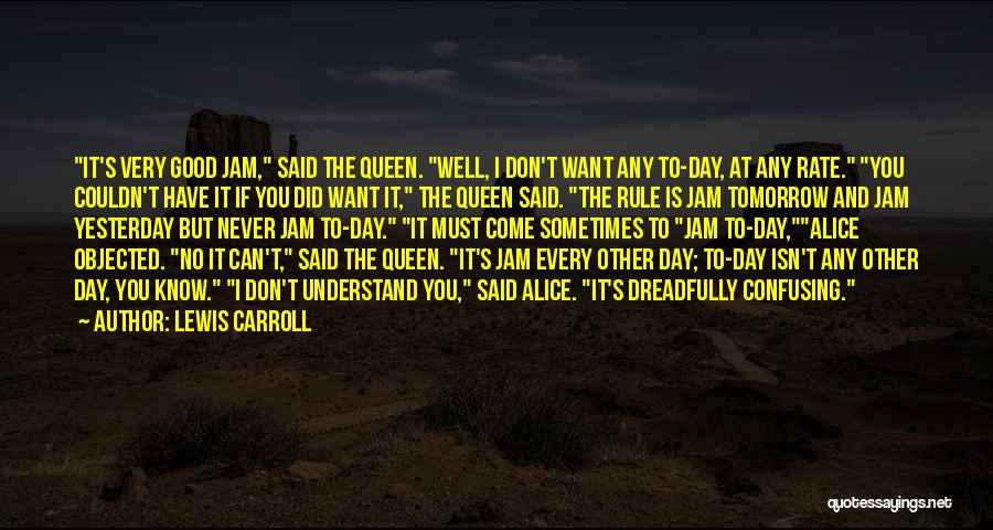 Lewis Carroll Quotes: It's Very Good Jam, Said The Queen. Well, I Don't Want Any To-day, At Any Rate. You Couldn't Have It