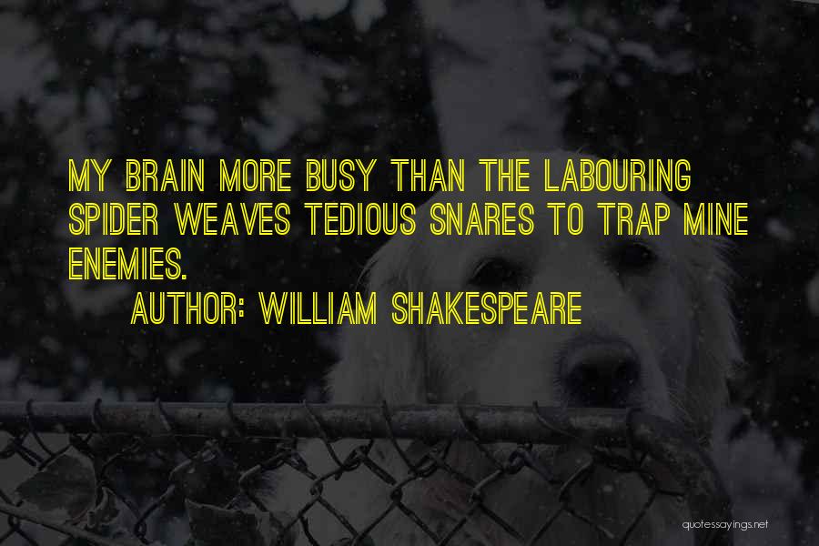 William Shakespeare Quotes: My Brain More Busy Than The Labouring Spider Weaves Tedious Snares To Trap Mine Enemies.
